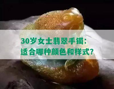 30岁女士翡翠手镯：适合哪种颜色和样式？