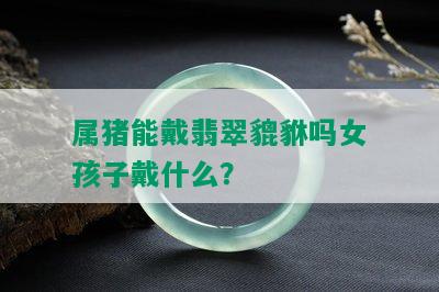 属猪能戴翡翠貔貅吗女孩子戴什么？