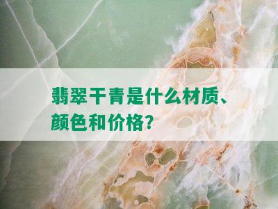 翡翠干青是什么材质、颜色和价格？