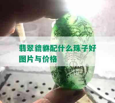 翡翠貔貅配什么珠子好图片与价格