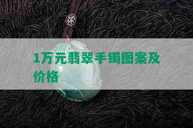 1万元翡翠手镯图案及价格