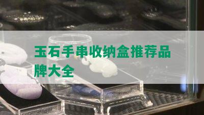 玉石手串收纳盒推荐品牌大全