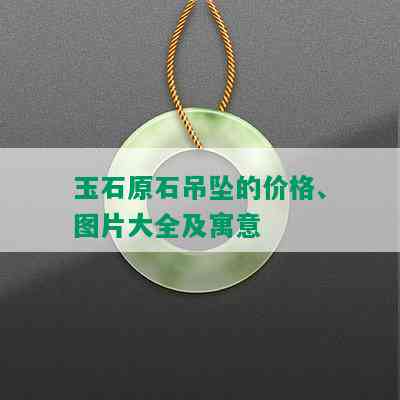 玉石原石吊坠的价格、图片大全及寓意