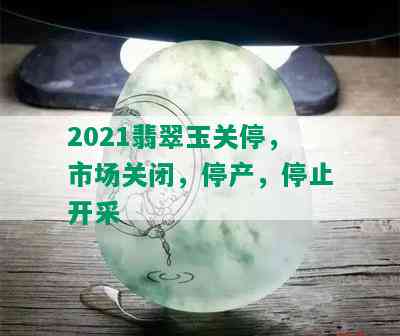 2021翡翠玉关停，市场关闭，停产，停止开采