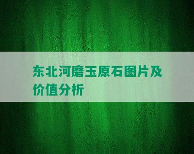 东北河磨玉原石图片及价值分析