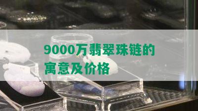 9000万翡翠珠链的寓意及价格