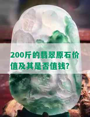 200斤的翡翠原石价值及其是否值钱？