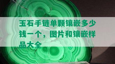 玉石手链单颗镶嵌多少钱一个，图片和镶嵌样品大全