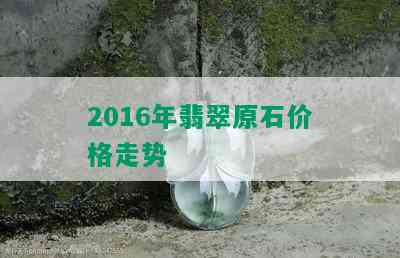 2016年翡翠原石价格走势