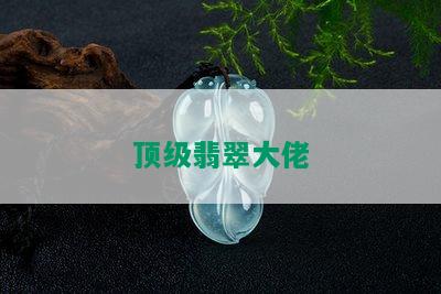 顶级翡翠大佬