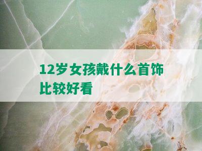 12岁女孩戴什么首饰比较好看