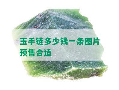 玉手链多少钱一条图片预售合适