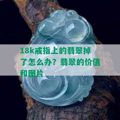 18k戒指上的翡翠掉了怎么办？翡翠的价值和图片