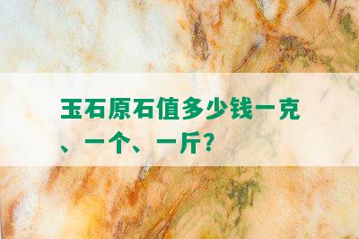 玉石原石值多少钱一克、一个、一斤？