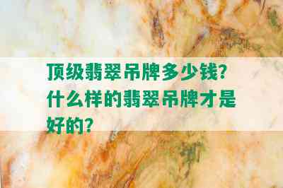 顶级翡翠吊牌多少钱？什么样的翡翠吊牌才是好的？