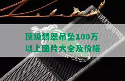 顶级翡翠吊坠100万以上图片大全及价格