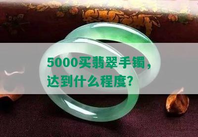 5000买翡翠手镯，达到什么程度？