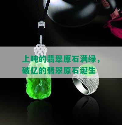 上吨的翡翠原石满绿，破亿的翡翠原石诞生