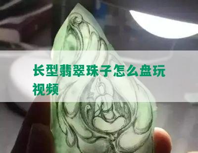 长型翡翠珠子怎么盘玩视频