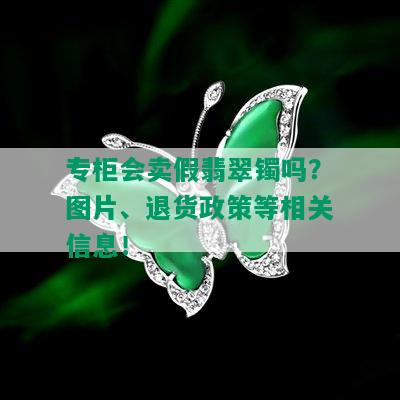 专柜会卖假翡翠镯吗？图片、退货政策等相关信息！