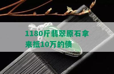 1180斤翡翠原石拿来抵10万的债