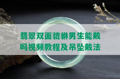 翡翠双面貔貅男生能戴吗视频教程及吊坠戴法