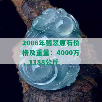 2006年翡翠原石价格及重量：4000万，1188公斤