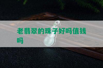 老翡翠的珠子好吗值钱吗