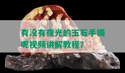 有没有夜光的玉石手镯呢视频讲解教程？