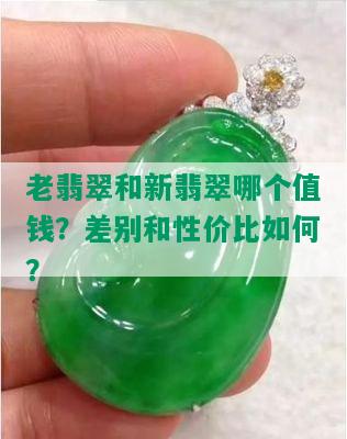 老翡翠和新翡翠哪个值钱？差别和性价比如何？