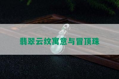 翡翠云纹寓意与冒顶珠