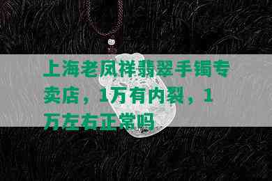 上海老凤祥翡翠手镯专卖店，1万有内裂，1万左右正常吗