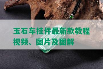 玉石车挂件最新款教程视频、图片及图解