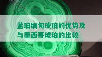 蓝珀缅甸琥珀的优势及与墨西哥琥珀的比较