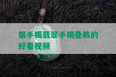 银手镯翡翠手镯叠戴的好看视频