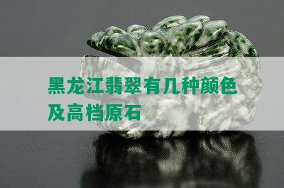 黑龙江翡翠有几种颜色及高档原石