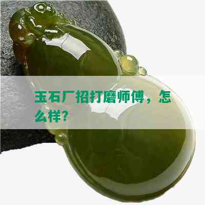 玉石厂招打磨师傅，怎么样？