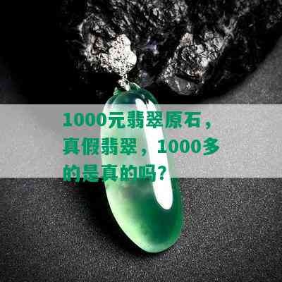 1000元翡翠原石，真假翡翠，1000多的是真的吗？