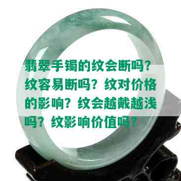 翡翠手镯的纹会断吗？纹容易断吗？纹对价格的影响？纹会越戴越浅吗？纹影响价值吗？