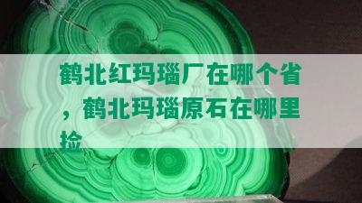 鹤北红玛瑙厂在哪个省，鹤北玛瑙原石在哪里捡