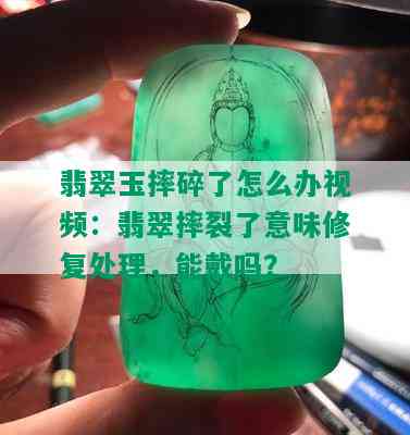 翡翠玉摔碎了怎么办视频：翡翠摔裂了意味修复处理，能戴吗？