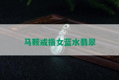 马鞍戒指女蓝水翡翠