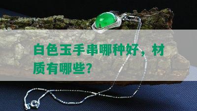 白色玉手串哪种好，材质有哪些？