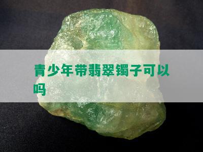 青少年带翡翠镯子可以吗