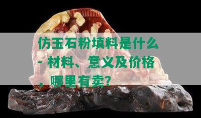 仿玉石粉填料是什么 - 材料、意义及价格，哪里有卖？