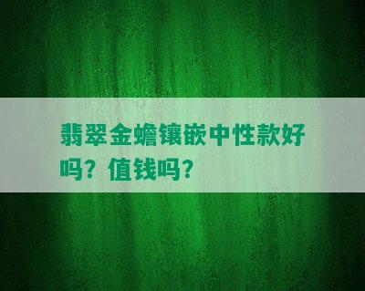 翡翠金蟾镶嵌中性款好吗？值钱吗？