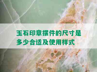 玉石印章摆件的尺寸是多少合适及使用样式