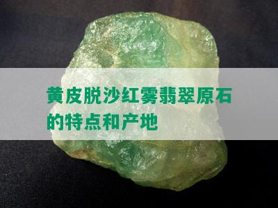 黄皮脱沙红雾翡翠原石的特点和产地