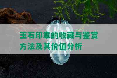 玉石印章的收藏与鉴赏方法及其价值分析