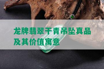 龙牌翡翠干青吊坠真品及其价值寓意